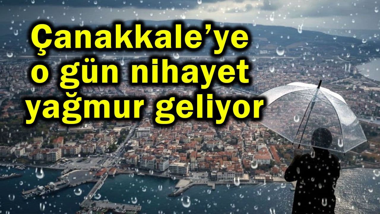 Çanakkale’ye o gün nihayet sağanak geliyor