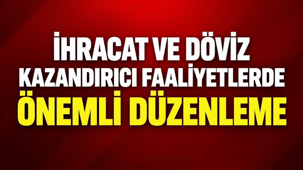 İhracat ve Döviz Kazandırıcı Faaliyetlerde Önemli Düzenleme