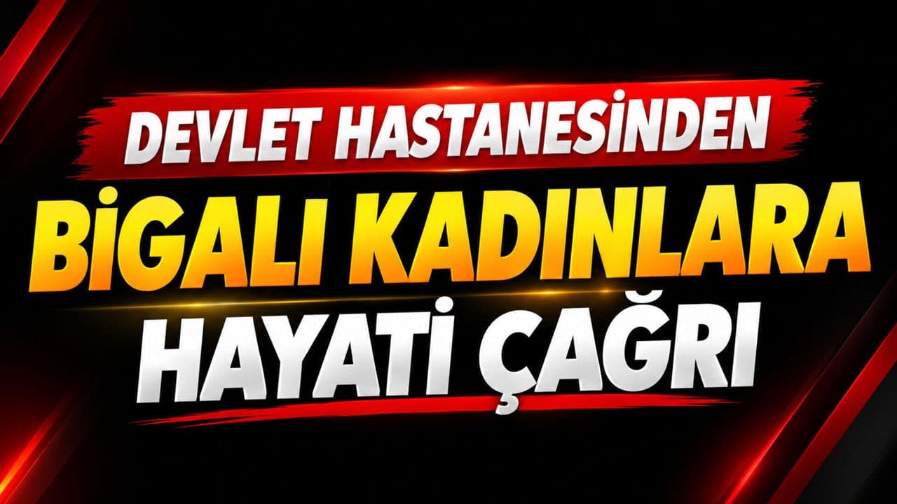 Devlet hastanesinden Bigalı kadınlara hayati çağrı
