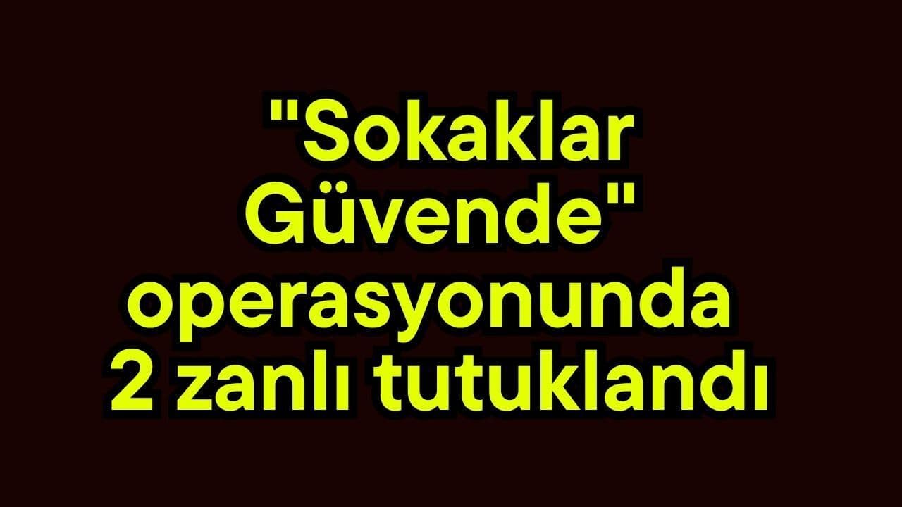 "Sokaklar Güvende" operasyonunda 2 zanlı tutuklama kararıyla cezaevine kondu