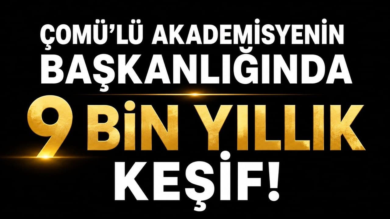 ÇOMÜ'lü akademisyenin başkanlığında civarında 9 bin yıllık keşif!