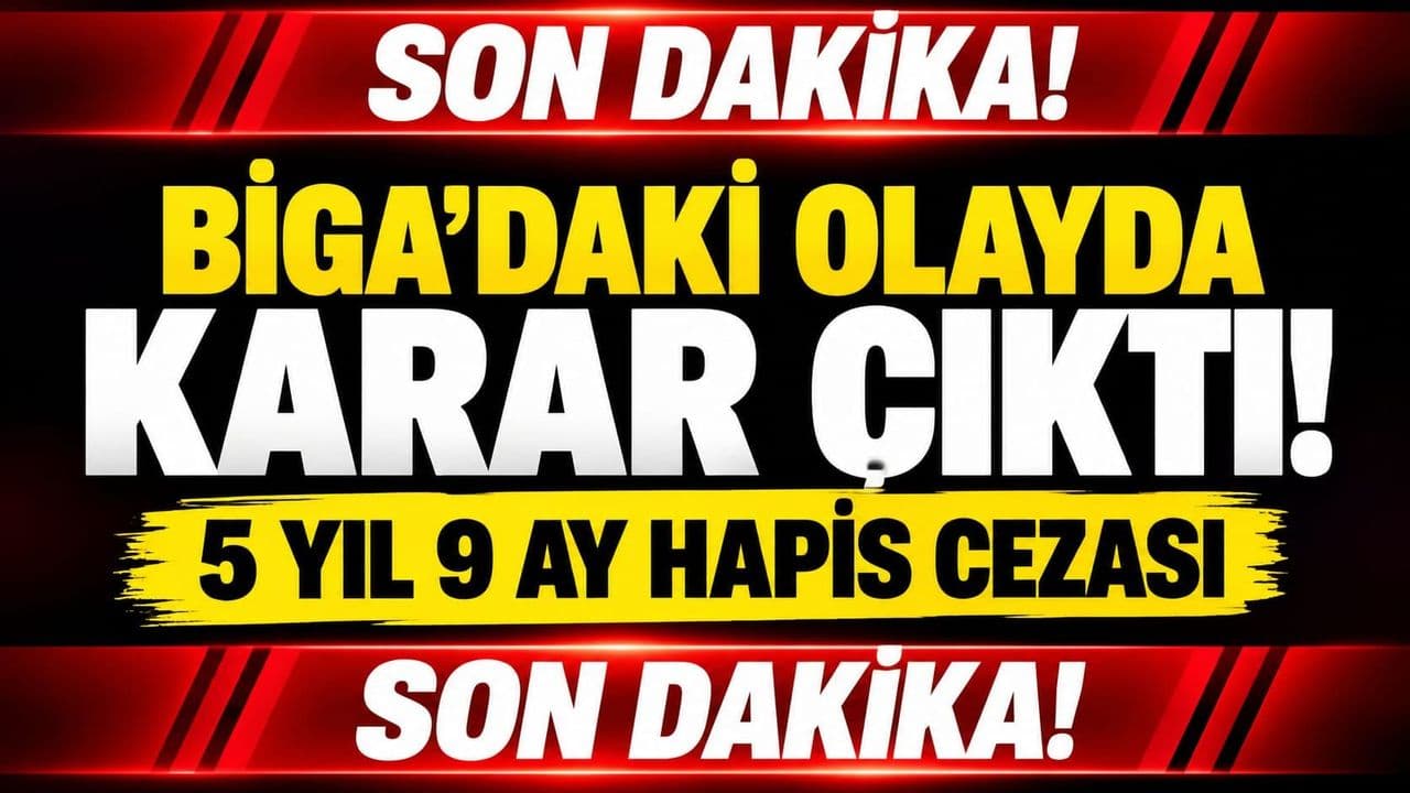 Biga’daki Olayda Karar Çıktı! 5 yıl 9 ay hapis cezası