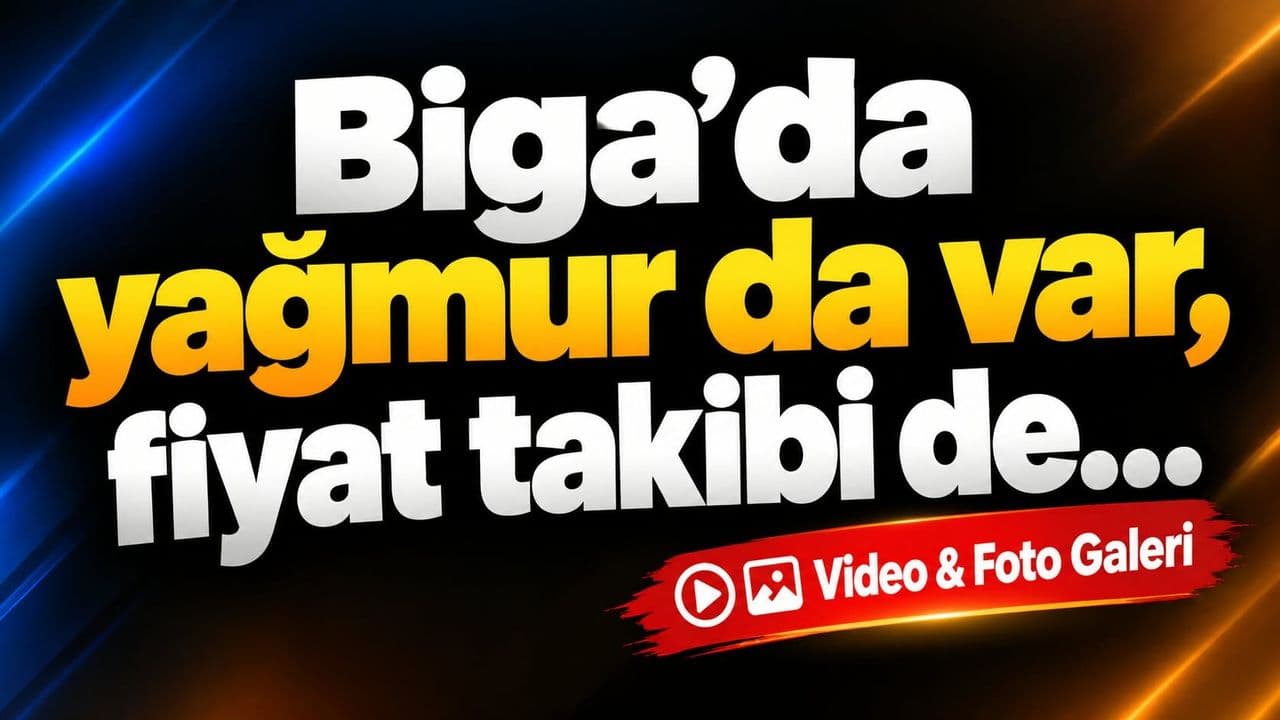 Biga'da Yağmurlu Günler ve Fiyat İstikrarı İçin Yoğun Takip: Piyasalarda Son Durum