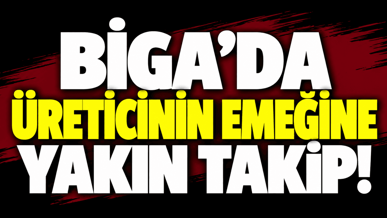 Biga’da Üreticinin Emeklerine Yakın Takip