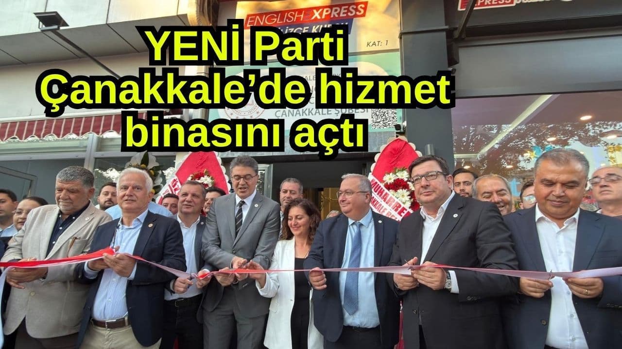 YENİ Parti Çanakkale’de servis binasını açtı