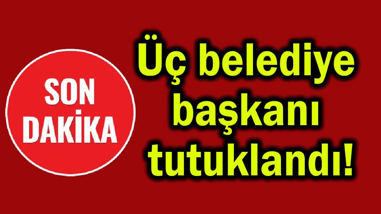 Üç belediye başkanı tutuklandı!