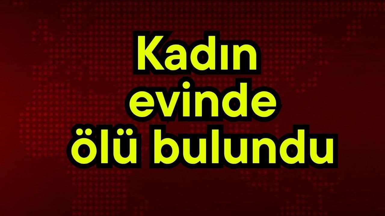 Kadın evinde ölü bulundu