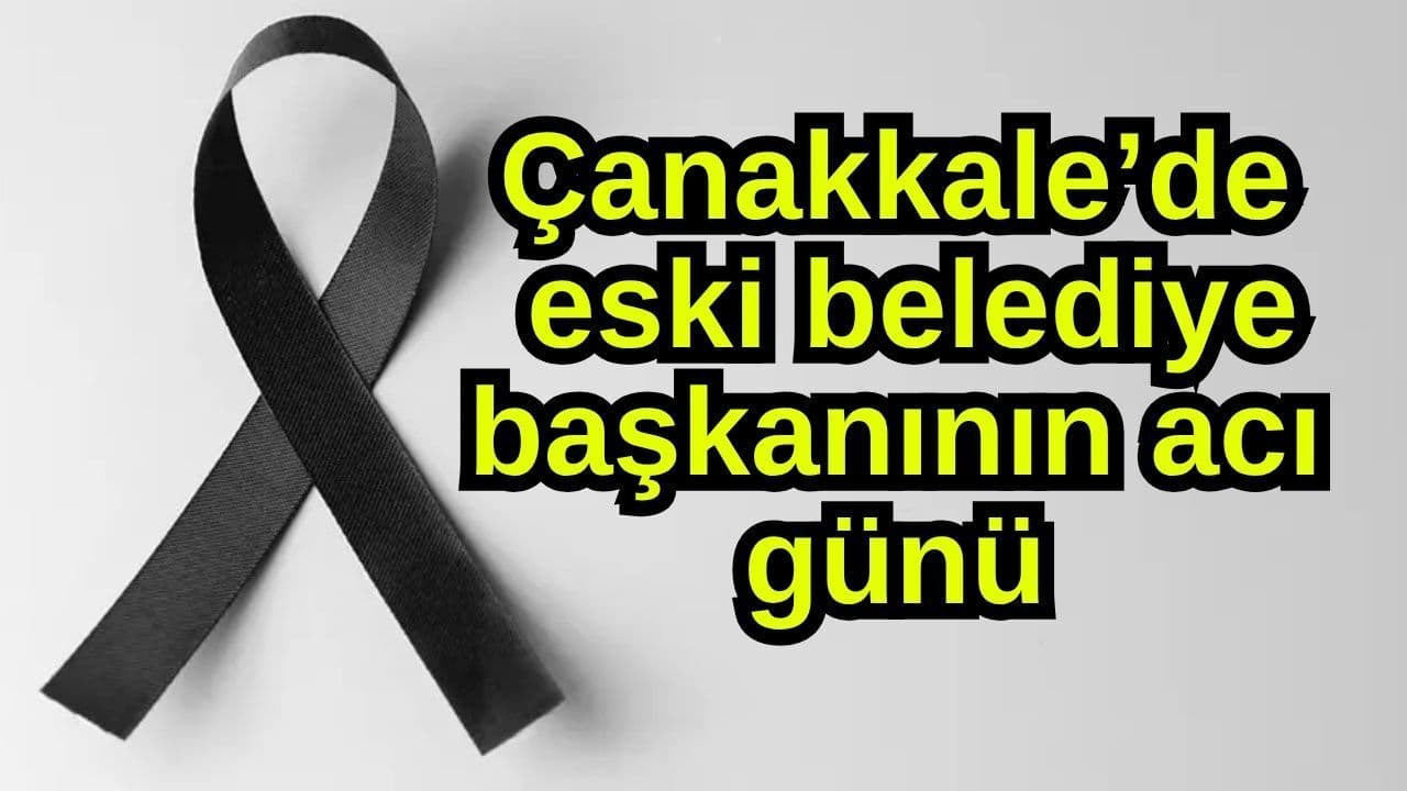 Kadim belediye başkanının acı günü Çanakkale’de