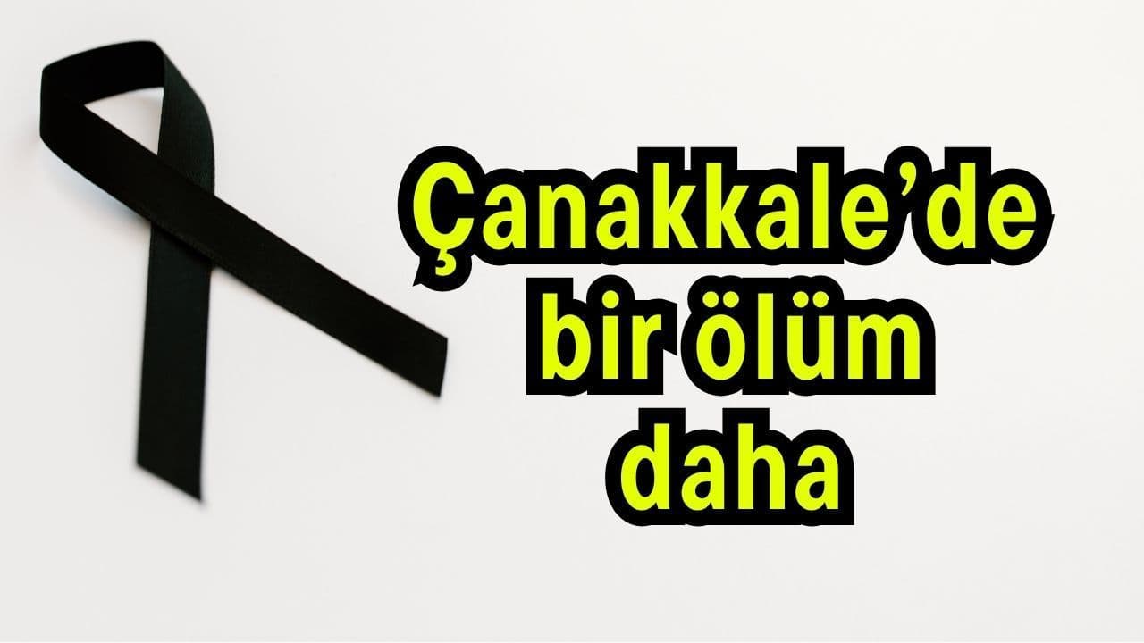 Çanakkale’de bir ölüm daha