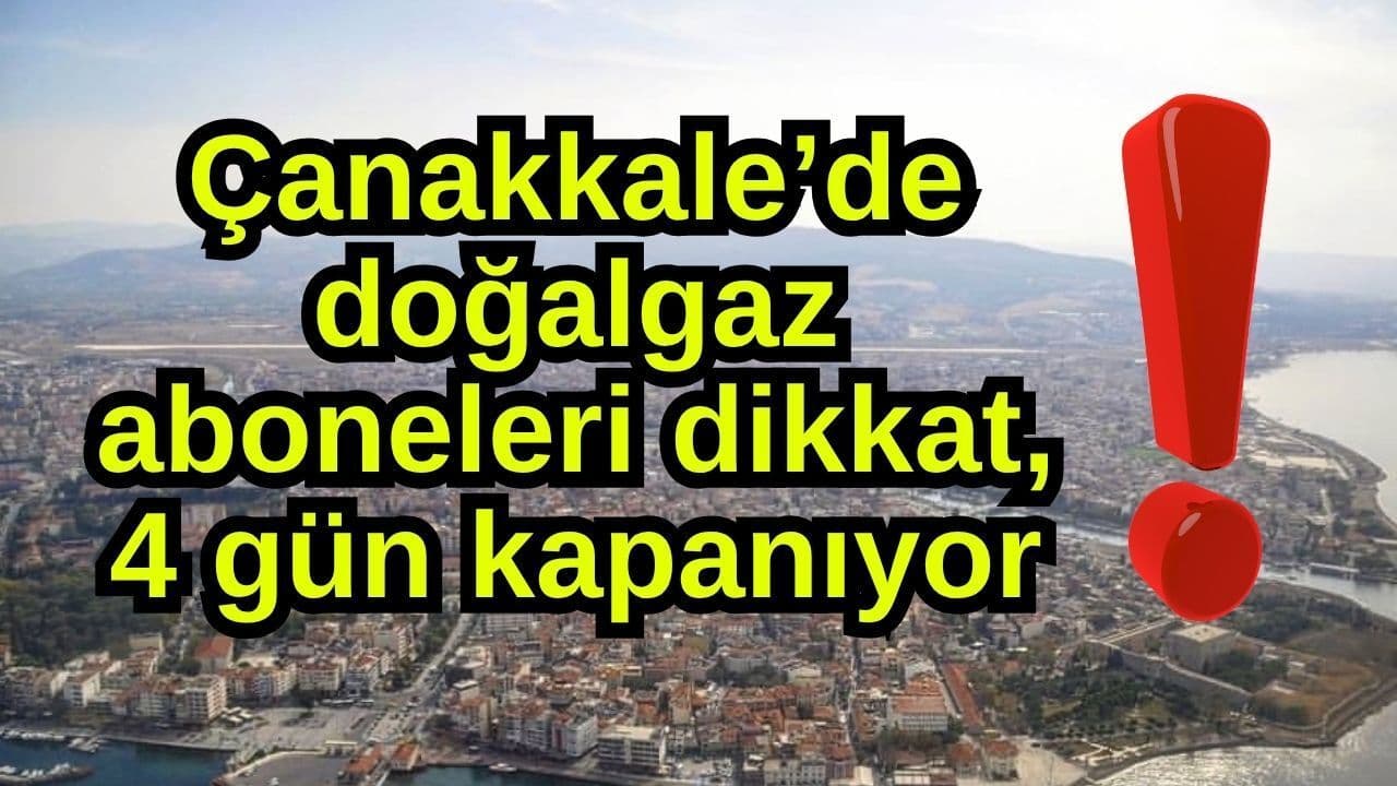 Çanakkale’de doğalgaz aboneleri dikkat, 4 gün kapanıyor!