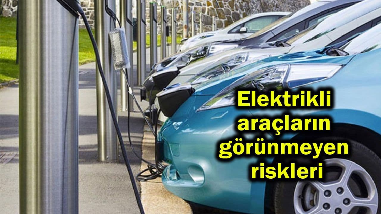 Elektrikli araçların görünmeyen riskleri