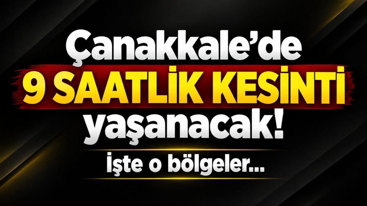 Çanakkale’de 9 saatlik kesinti yaşanacak! İşte o alanlar…