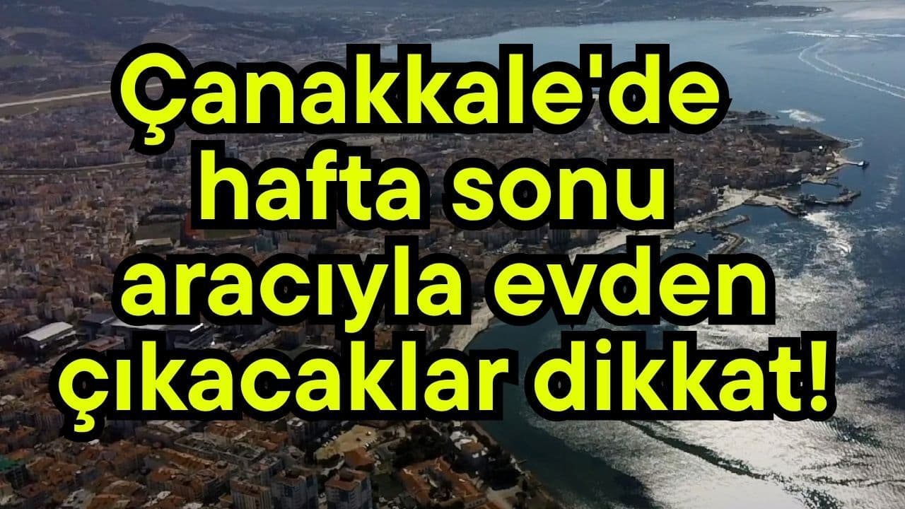 Çanakkale'de hafta sonu aracıyla evden çıkacaklar dikkat!