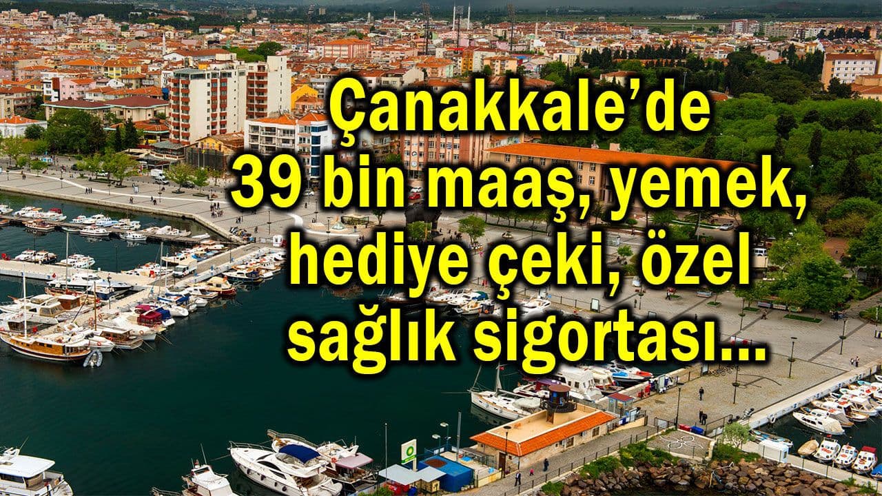 Çanakkale’de 39 bin maaş, yemek, hususi sağlık sigortası!