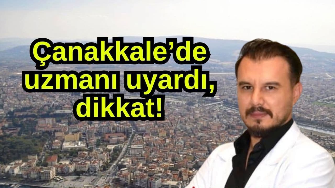 Uzmanı uyarıda bulundu, dikkat Çanakkale’de