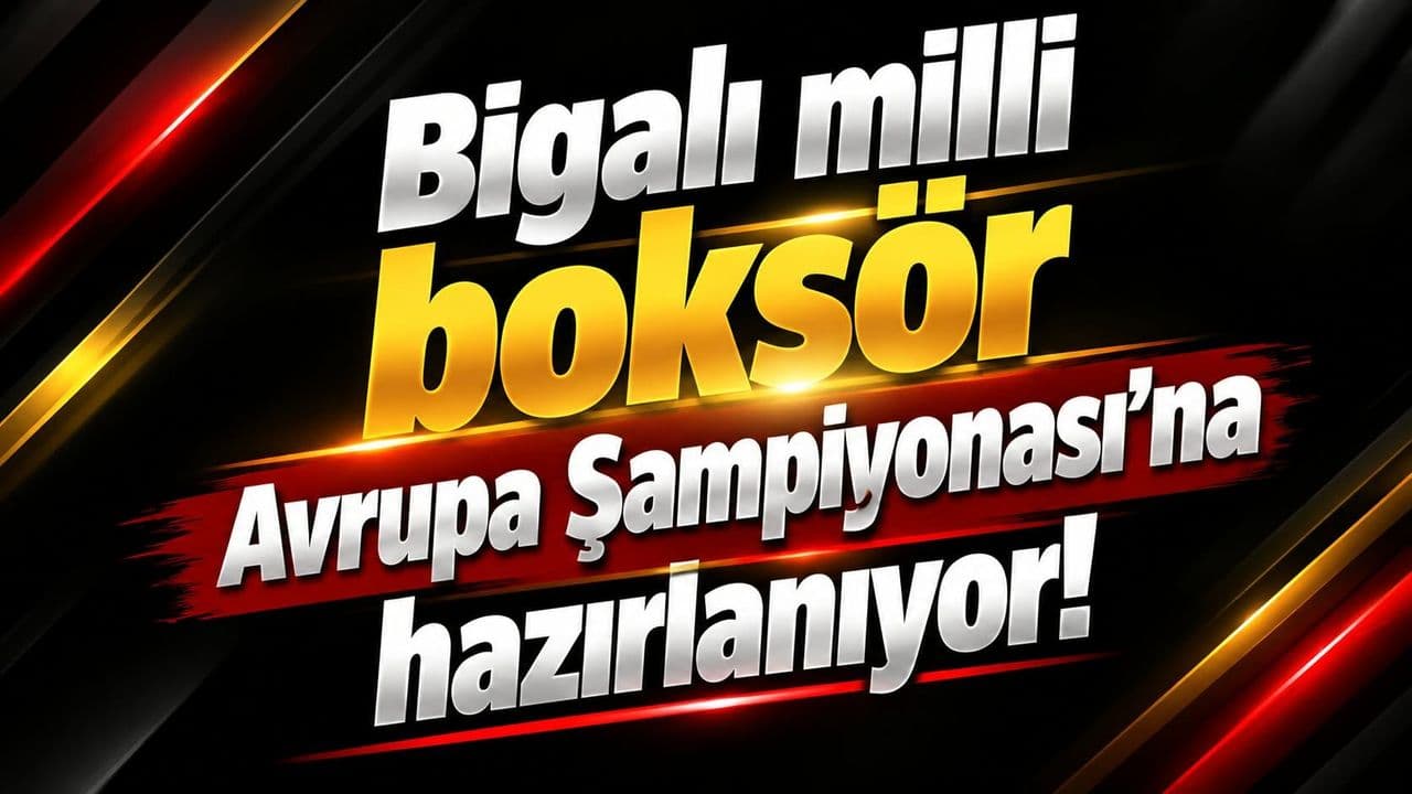 Bigalı milli boksör Avrupa Şampiyonası’na hazırlanıyor!