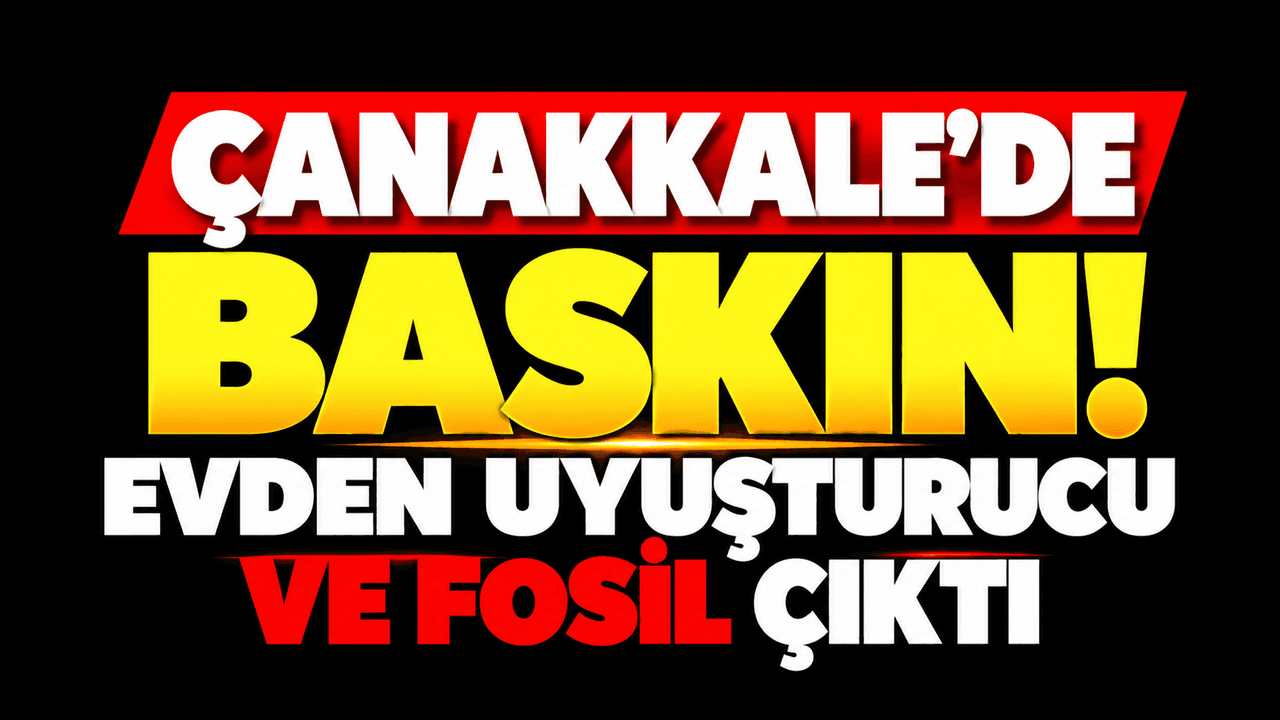 Çanakkale'de Dev Uyuşturucu Operasyonu: Evden Fosil ve Pala Çıktı, Bir Kişi Gözaltında