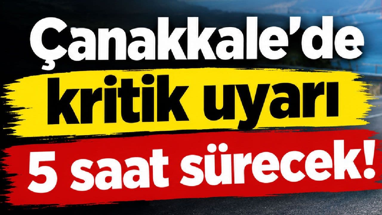 Çanakkale’de kritik uyarı, 5 saat sürecek!