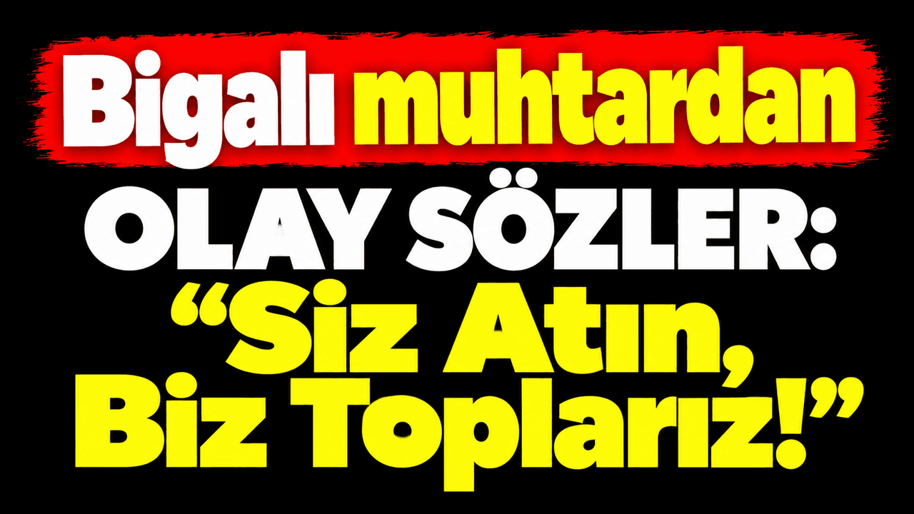 Bigalı muhtardan hadise sözler: “Siz Atın, Biz Toplarız!”