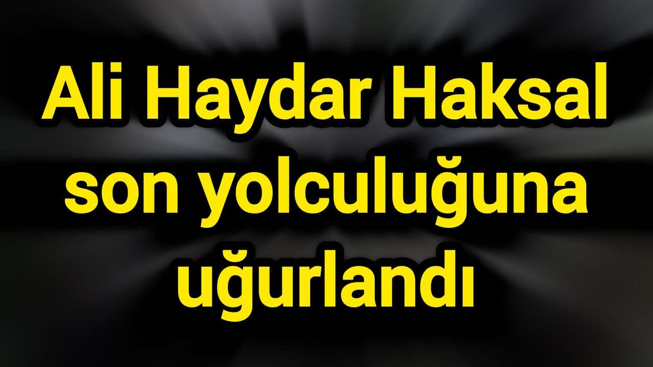 Ali Haydar Haksal son yolculuğuna uğurlandı