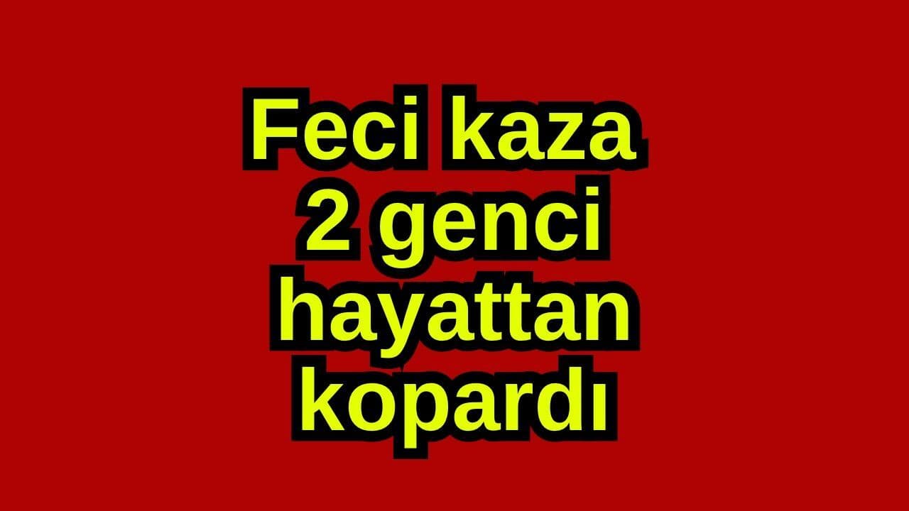 Feci olay 2 genci hayattan kopardı