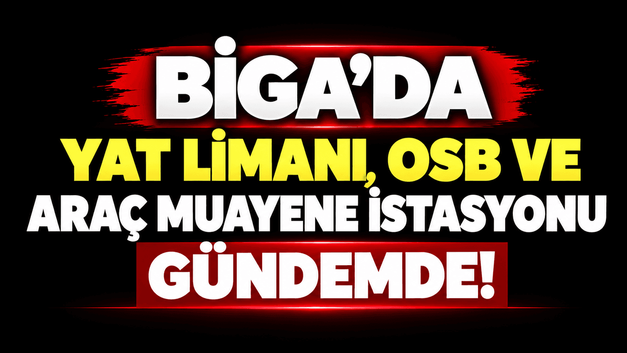 Biga’da yat limanı, OSB ve otomobil muayene istasyonu gündemde!