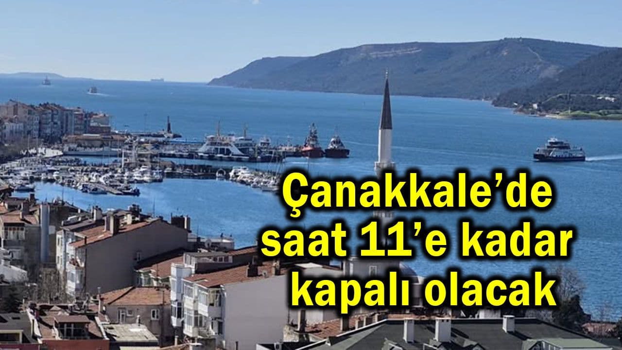 Saat 11’e kadar kapalı olacak Çanakkale’de