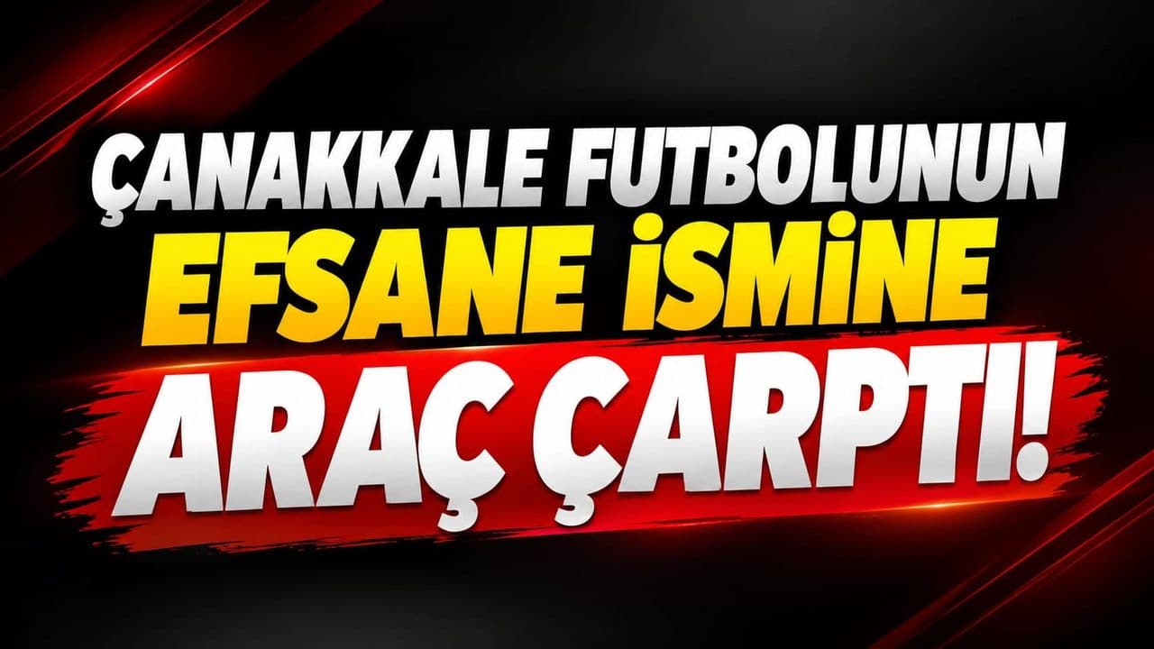 Çanakkale futbolunun efsane ismine araç çarptı!