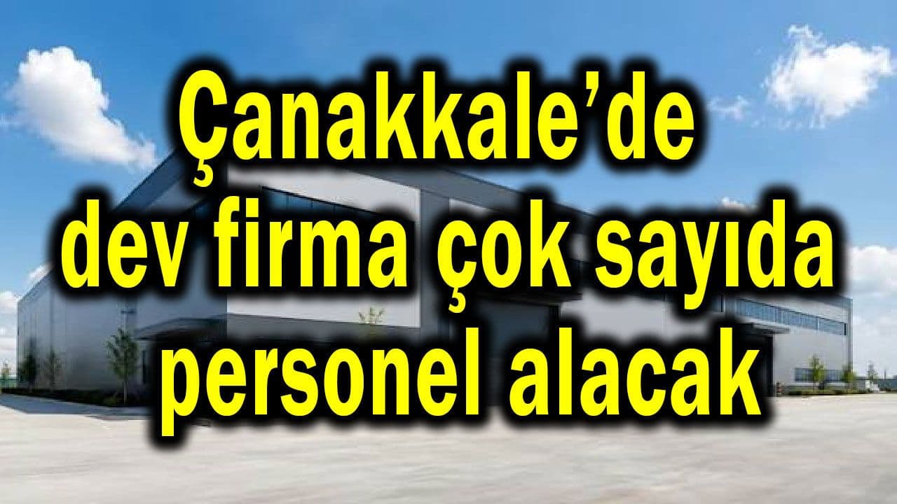 Dev şirket birçok çalışanlar alacak Çanakkale’de