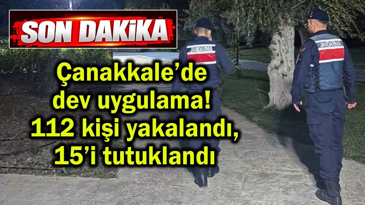 112 kişi ele geçirildi, 15’i tutuklanarak cezaevine gönderildi Çanakkale’de