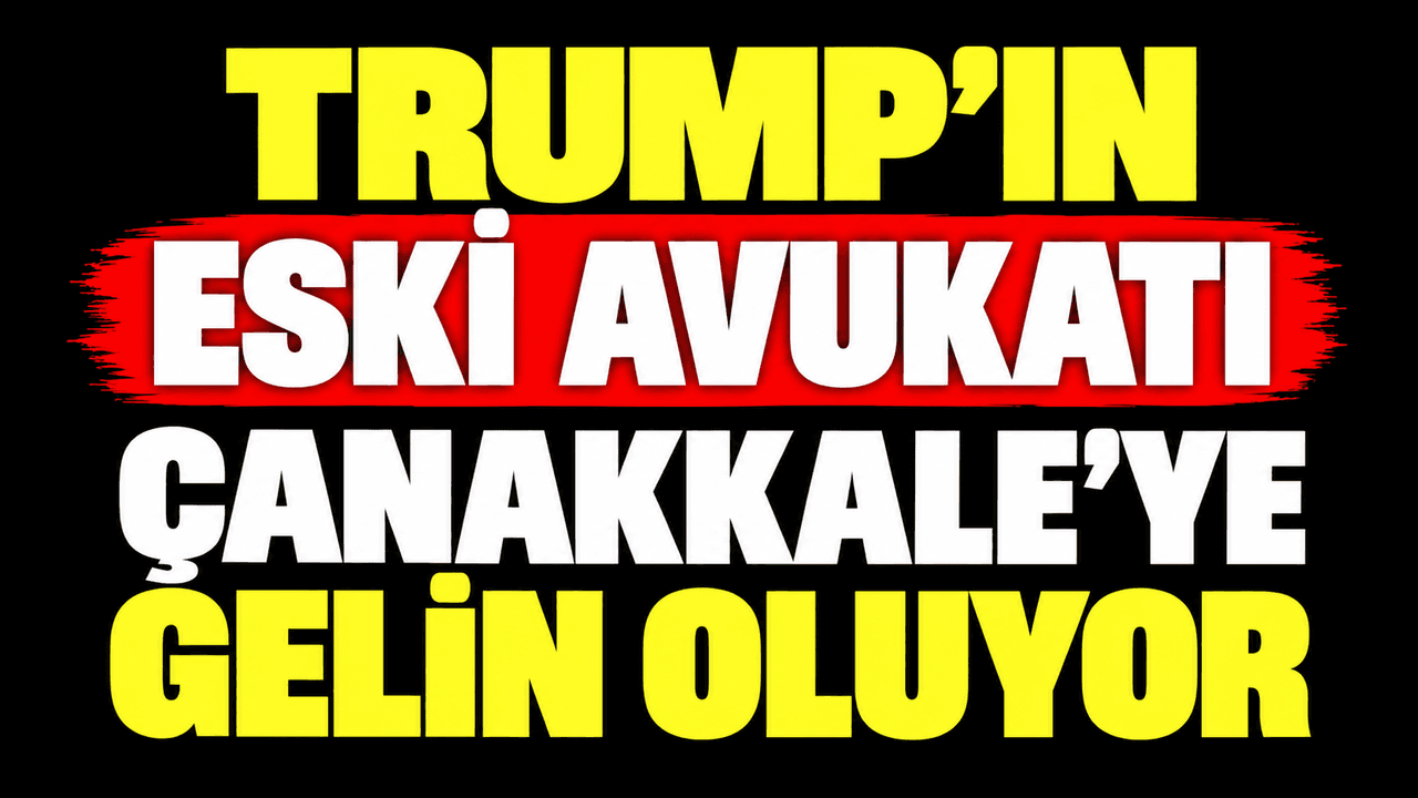 Trump’ın Eski Avukatı Çanakkale’ye gelin oluyor