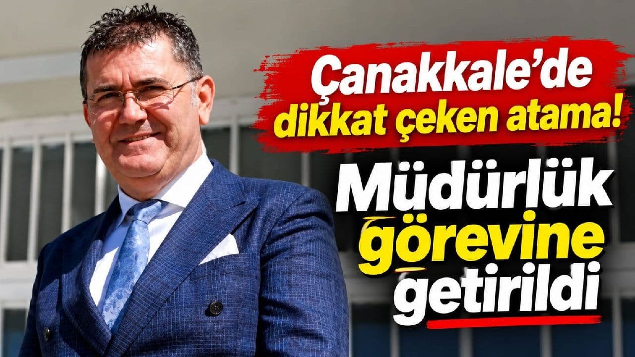 Çanakkale’de dikkat çeken atama! Müdürlük görevine getirildi