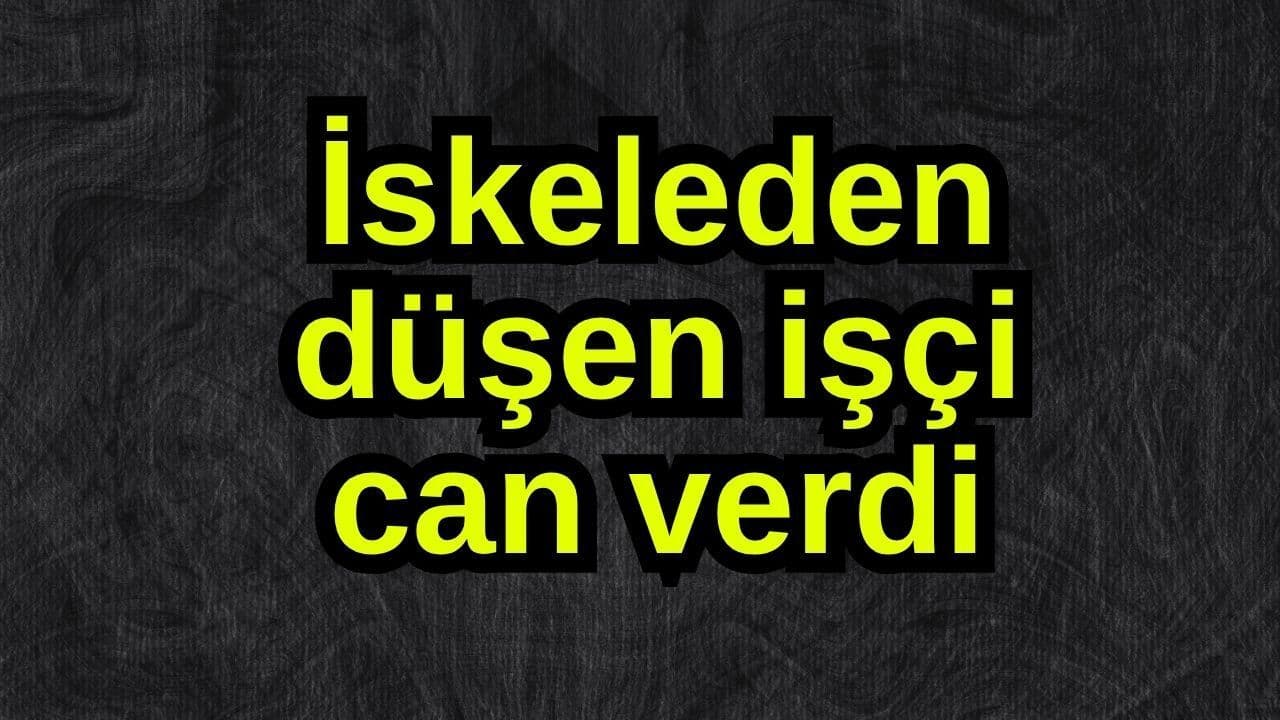 İskeleden düşen işçi can verdi
