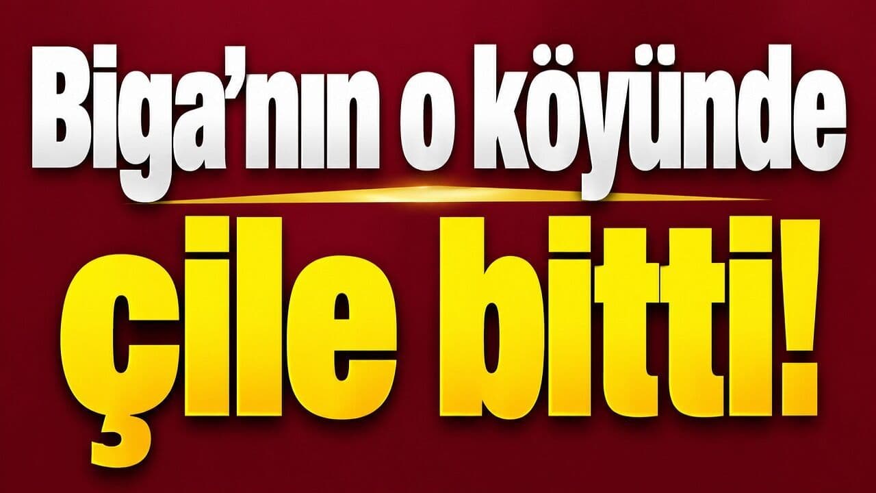 Biga’nın o köyünde çile bitti!