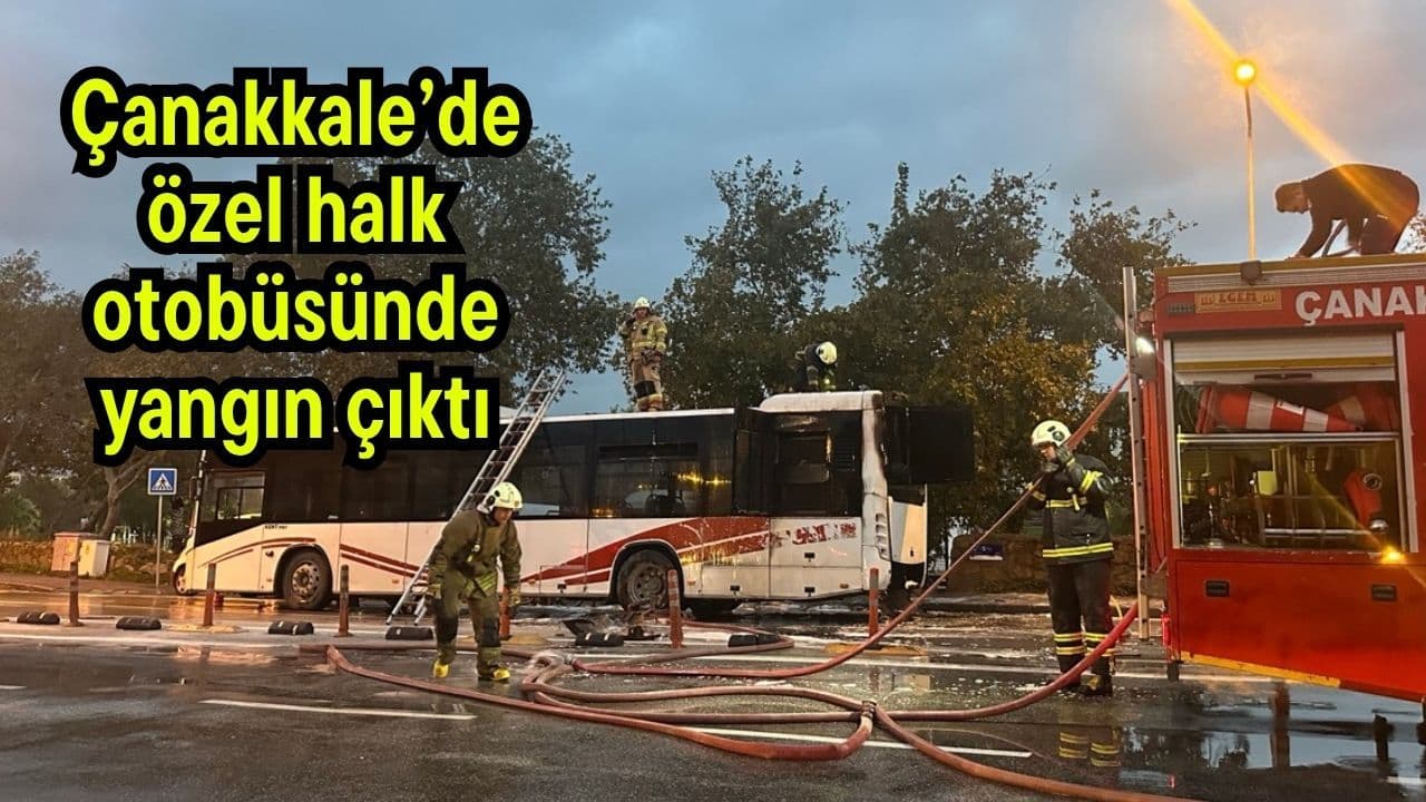 Kendine has halk otobüsünde yangın çıktı Çanakkale’de