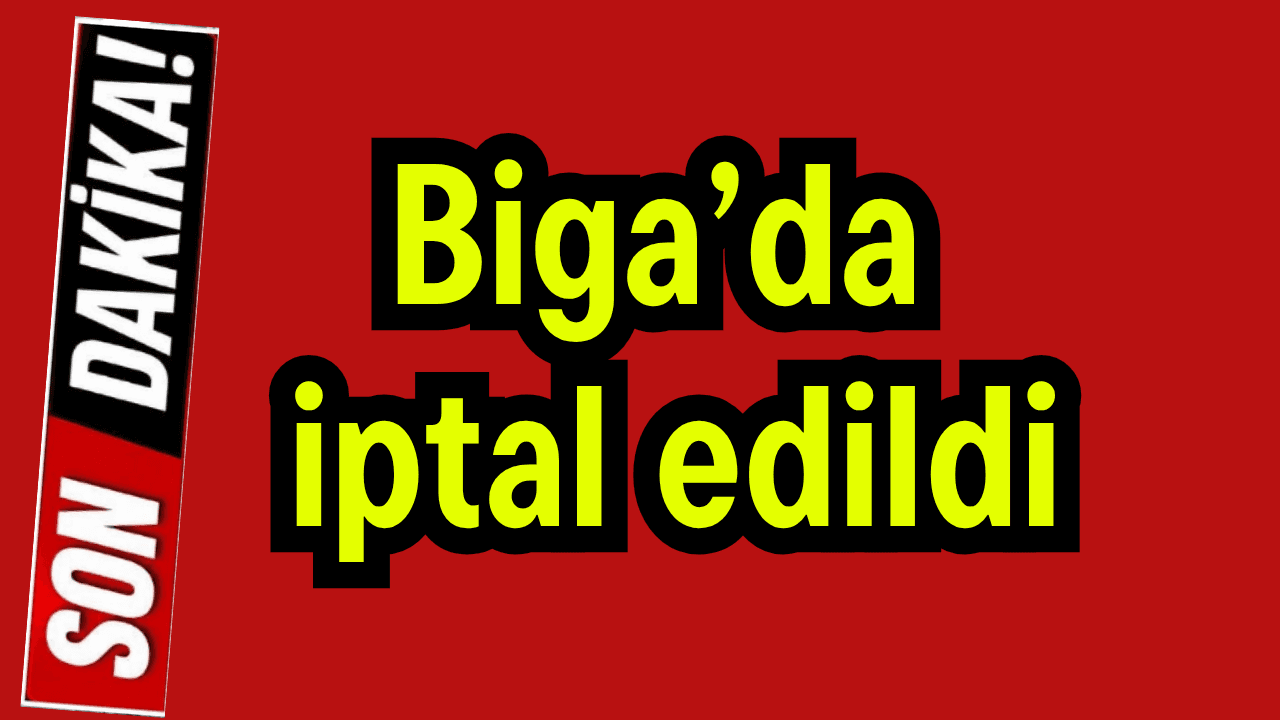 Biga’da iptal edildi