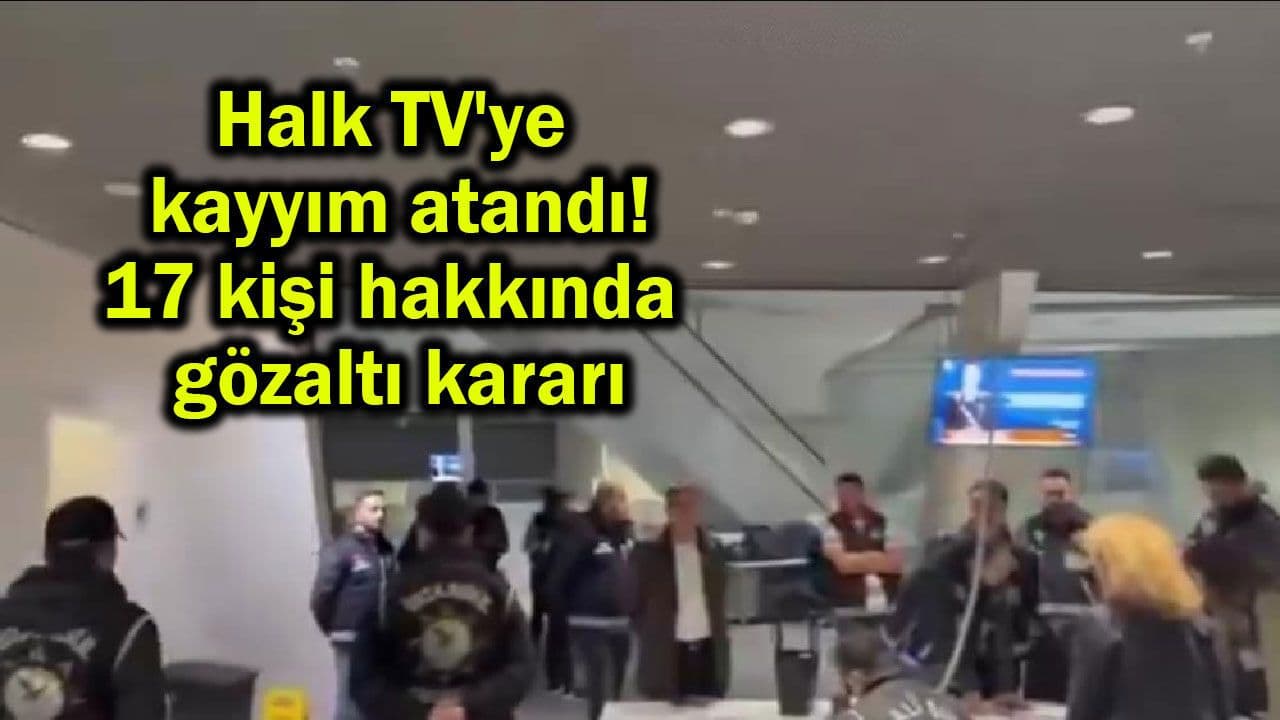 Halk TV'ye Kayyım Atandı: 17 Kişi Gözaltına Alındı