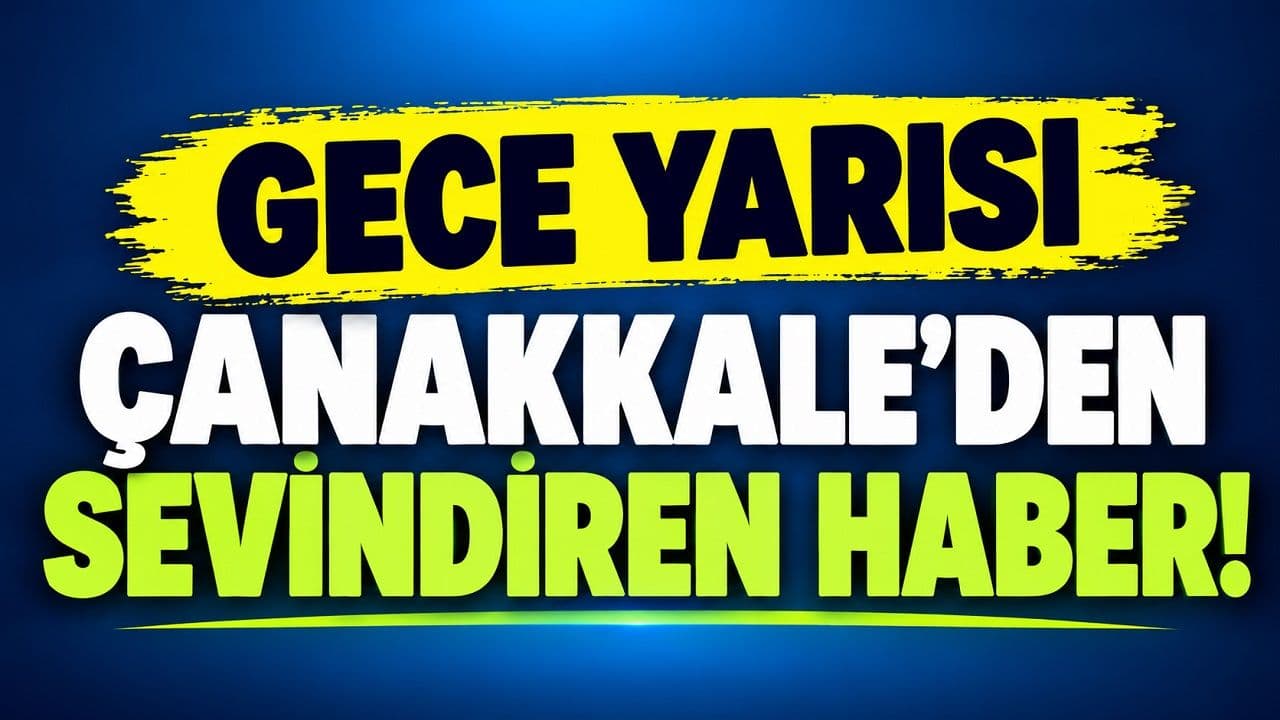 Gece Yarısı Çanakkale’den Sevindiren Haber!