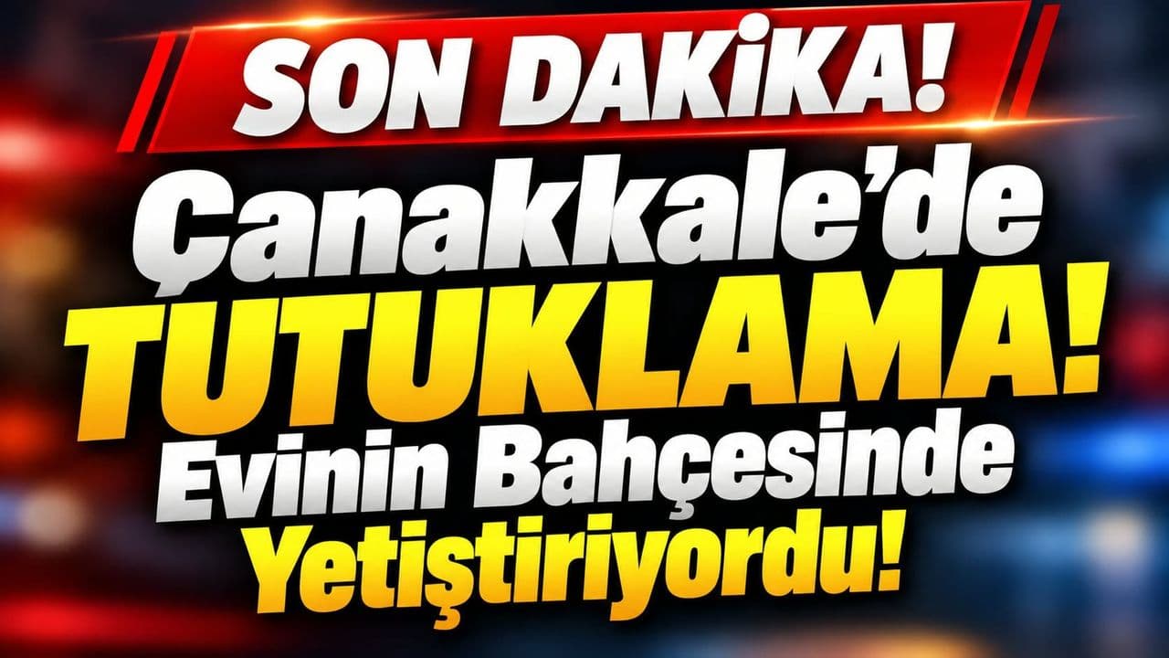 Tutuklama! Evinin Bahçesinde Yetiştiriyordu Çanakkale’de