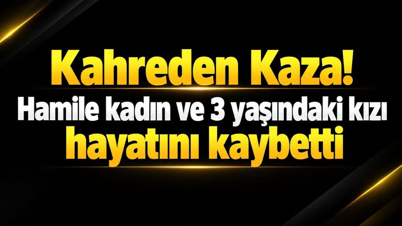 Kahreden Kaza! Hamile kadın ve 3 yaşındaki kızı hayata gözlerini yumdu