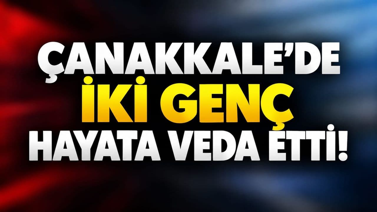 Çanakkale’de iki genç hayata veda etti!