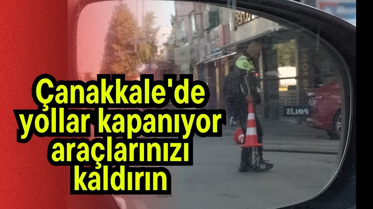 Çanakkale’de 4 Ekim Pazar günü yollar kapanıyor, araçlarınızı önceden kaldırın