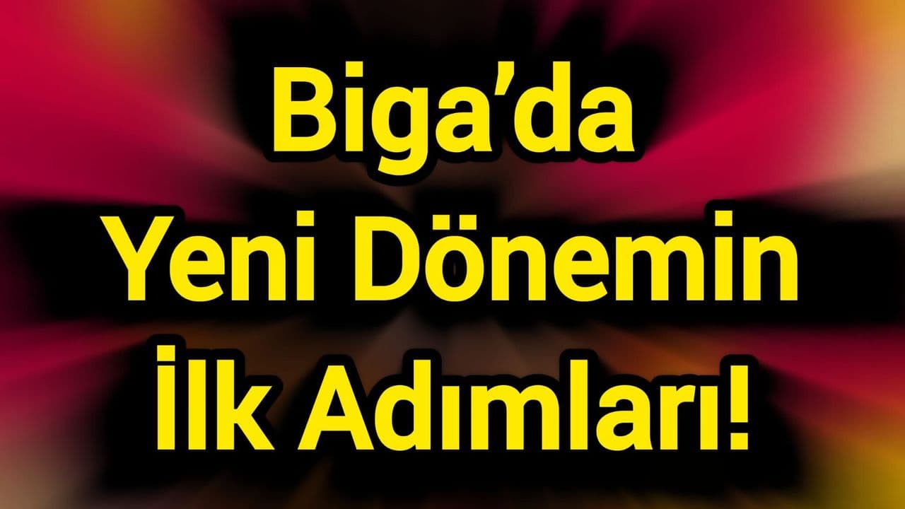 Biga’da Yeni Dönemin İlk Adımları!