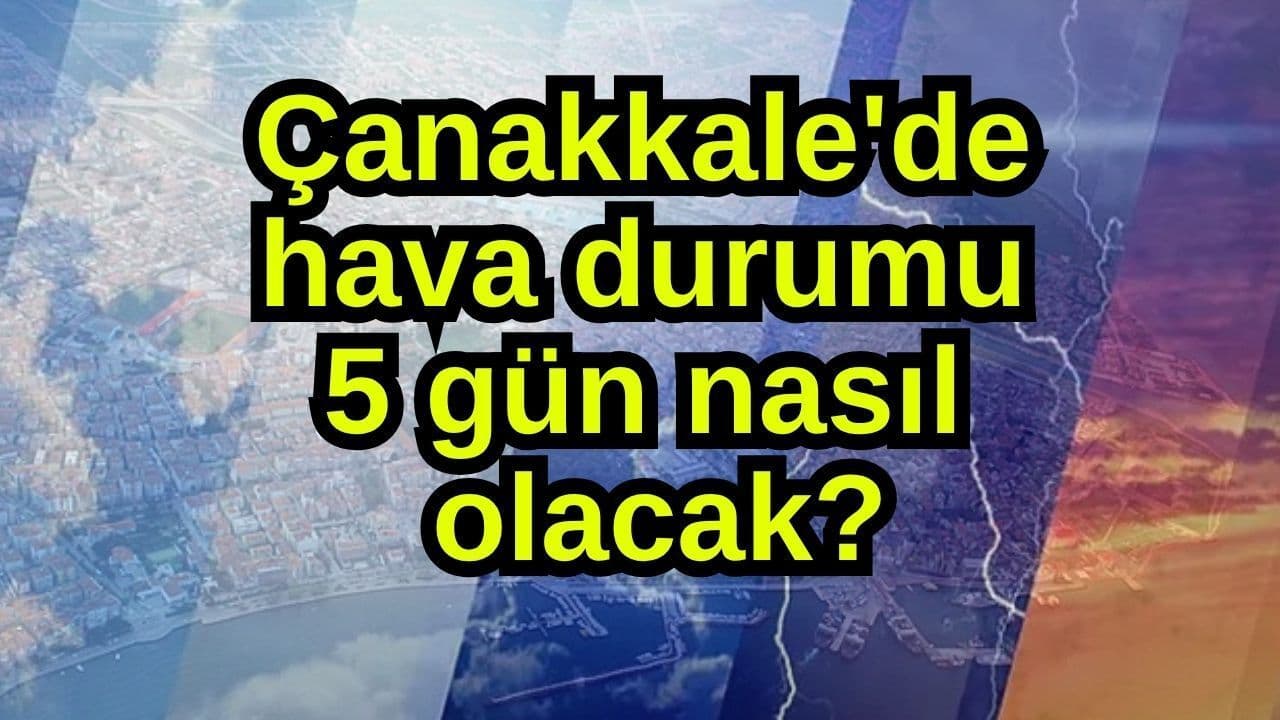 Çanakkale'de hava konumu 5 gün nasıl olacak?