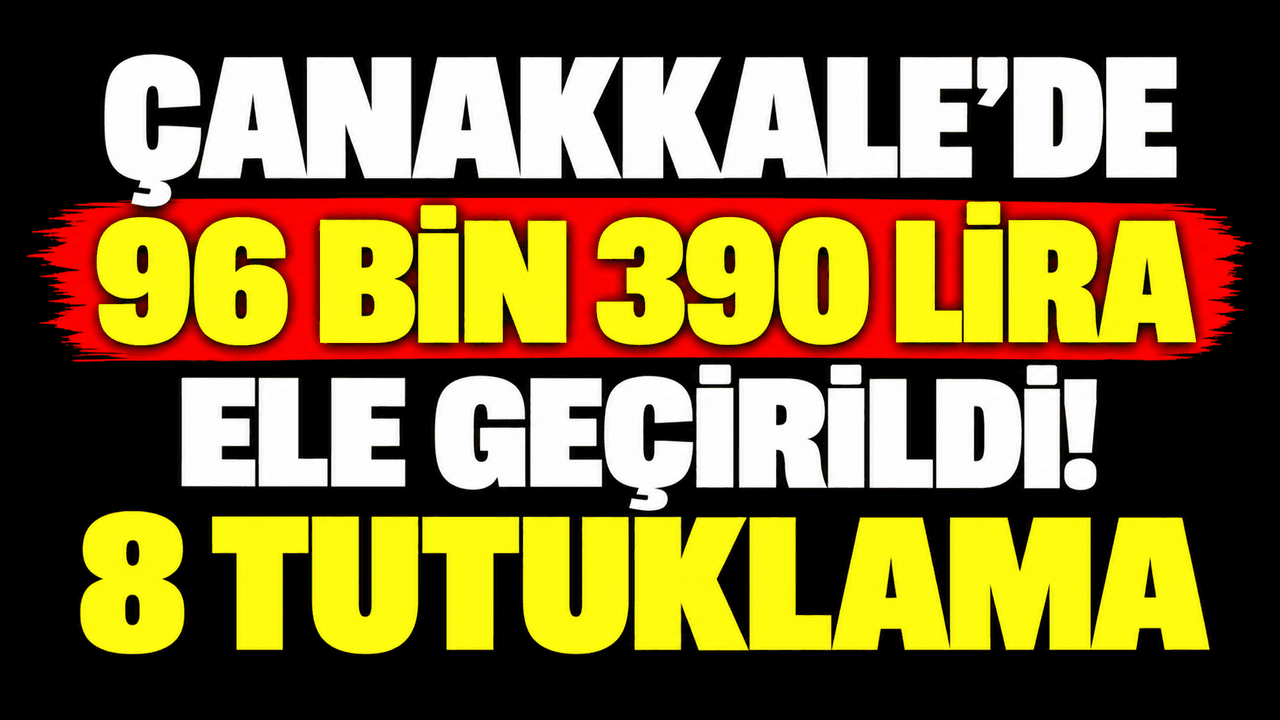 Çanakkale'de 96 bin 390 lira ele geçirildi! 8 tutuklama