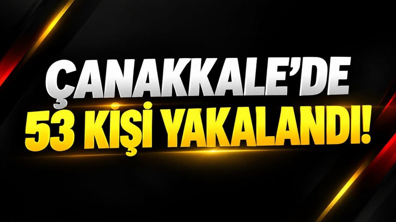 Çanakkale'de 53 kişi gözaltına alındı!