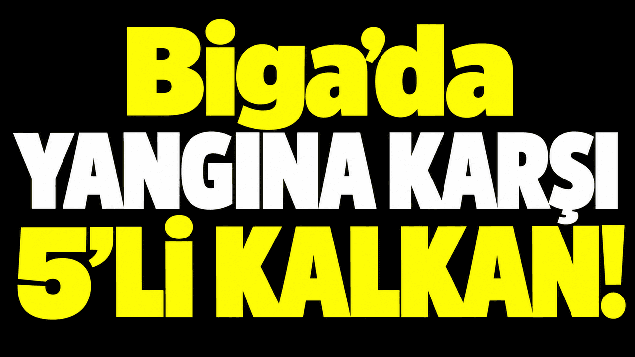 Biga’da Yangına Karşı 5’li Kalkan!