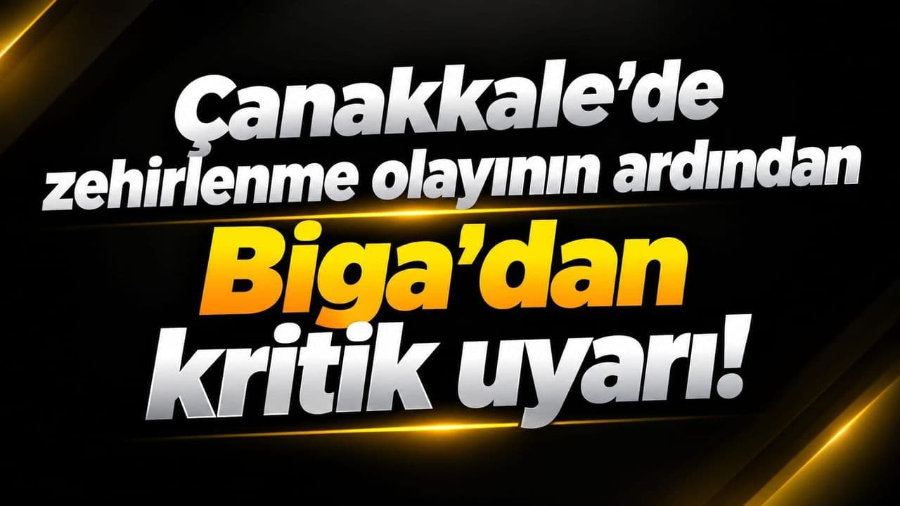 Çanakkale’de zehirlenme olayının sonrasında Biga’dan hayati ikaz!
