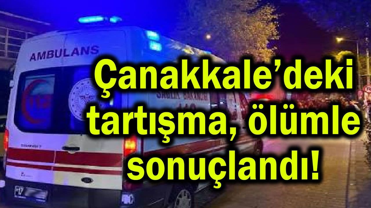 Çanakkale’deki tartışma ölümle sonuçlandı!