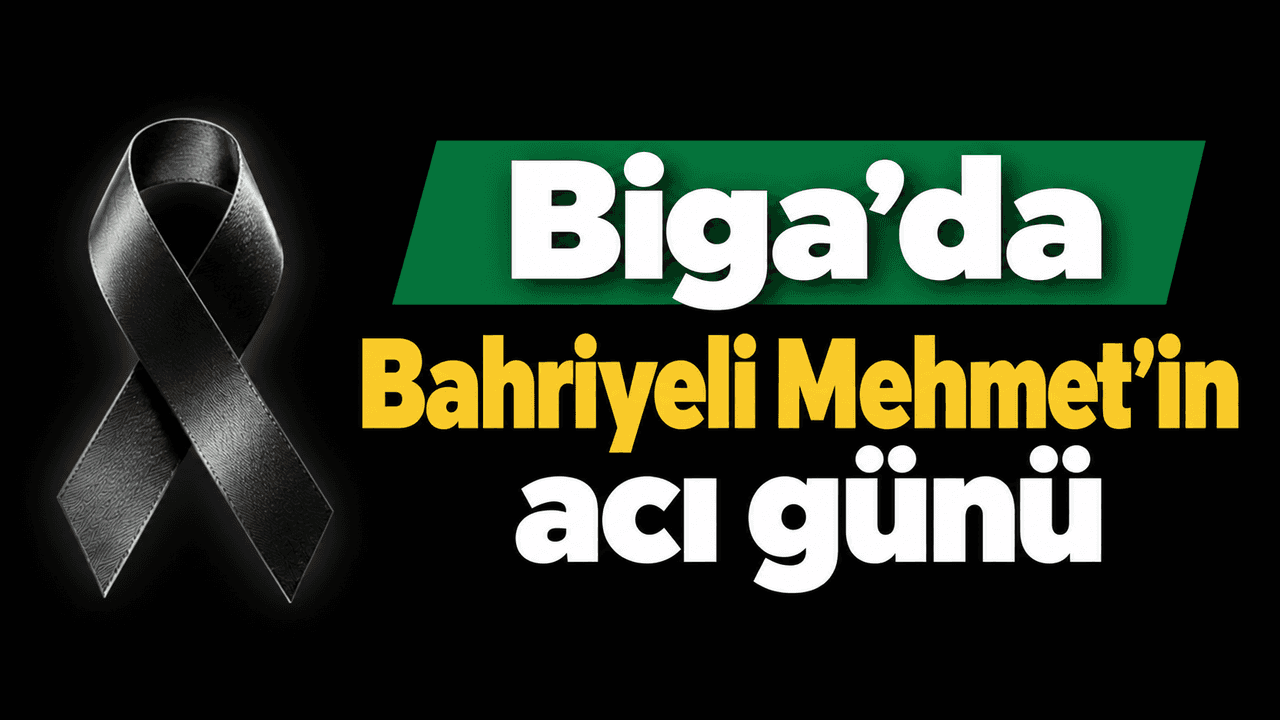 Biga’da Bahriyeli Mehmet’in acı günü